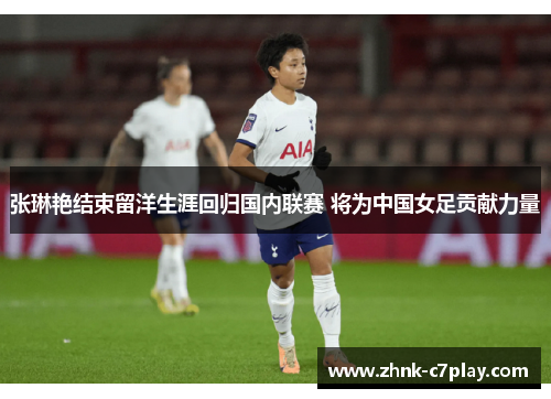 张琳艳结束留洋生涯回归国内联赛 将为中国女足贡献力量