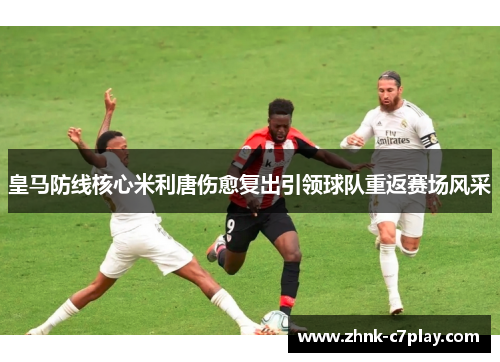 皇马防线核心米利唐伤愈复出引领球队重返赛场风采