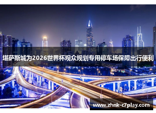 堪萨斯城为2026世界杯观众规划专用停车场保障出行便利