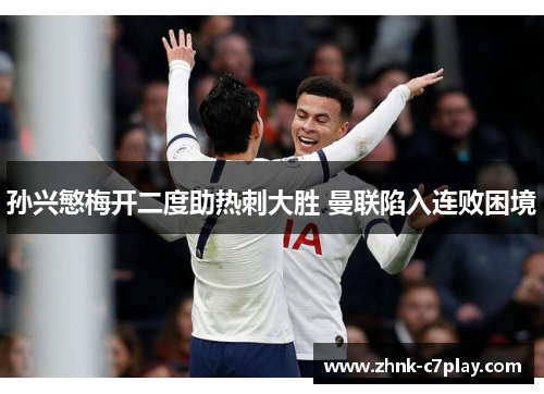 孙兴慜梅开二度助热刺大胜 曼联陷入连败困境