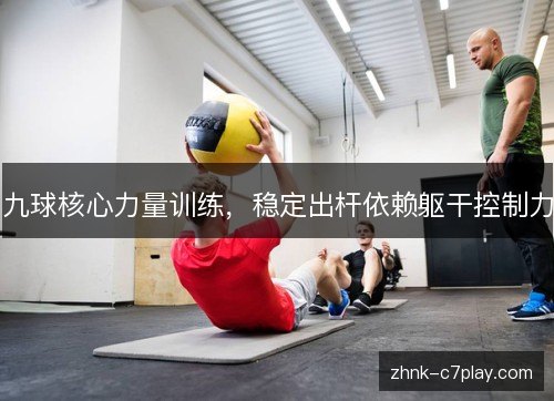 九球核心力量训练，稳定出杆依赖躯干控制力